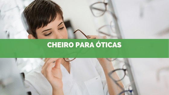 Cheiro para óticas: Como escolher?